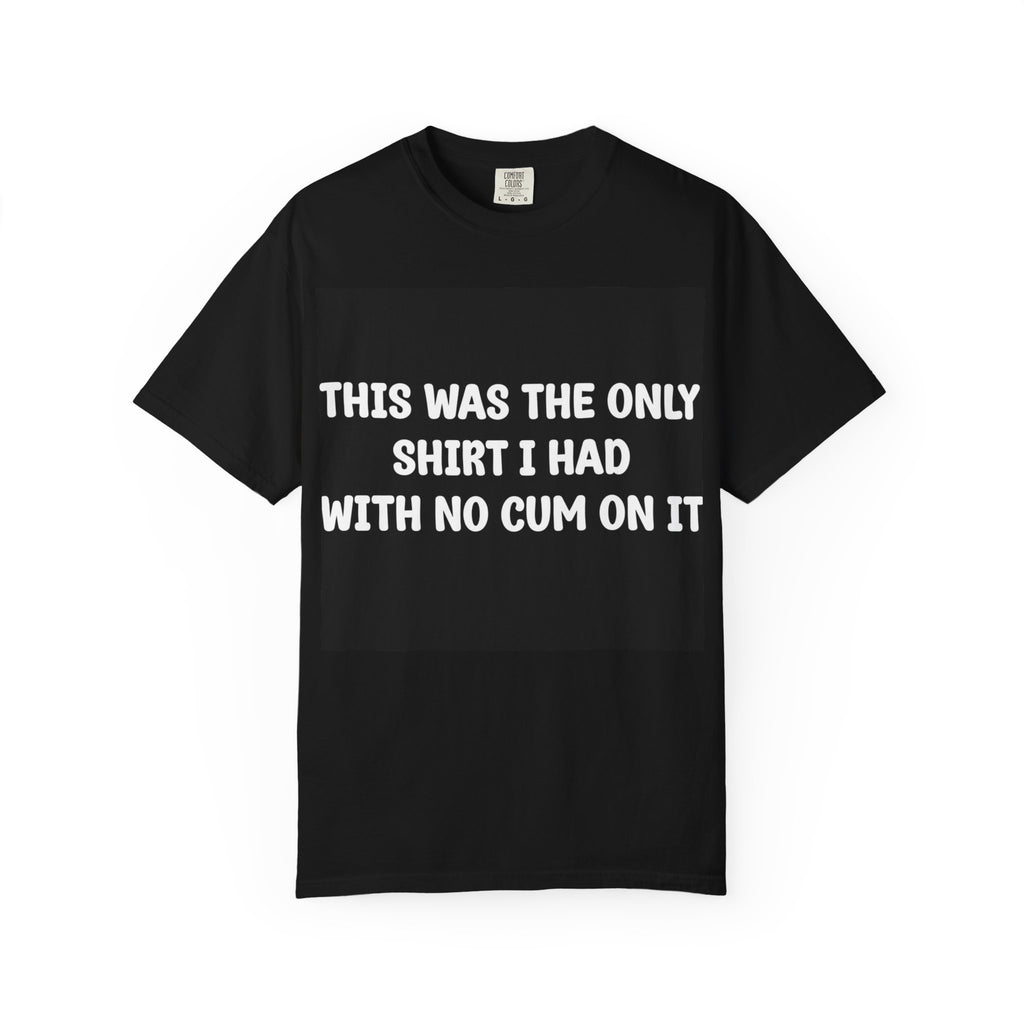T-Shirt — "This Was The Only Shirt I Had With No Cum On It" Graphic Tee