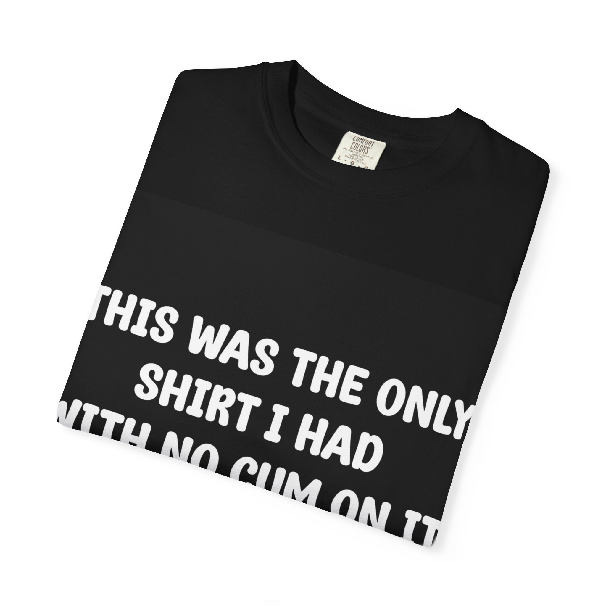 T-Shirt — "This Was The Only Shirt I Had With No Cum On It" Graphic Tee