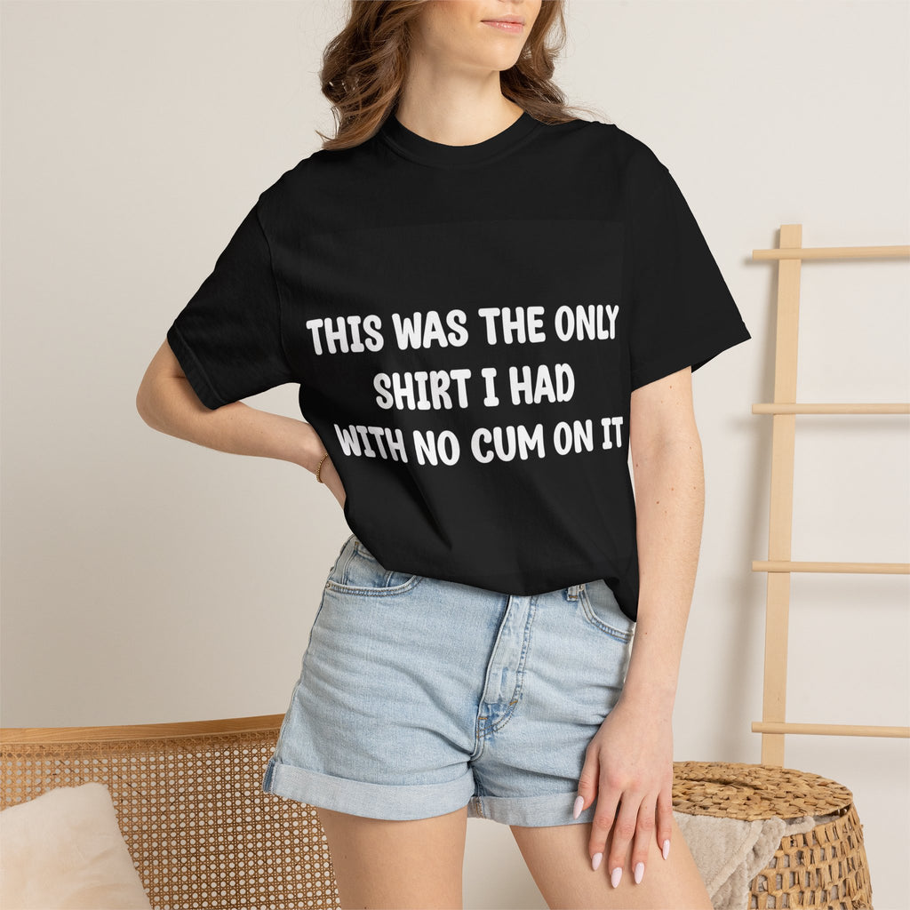 T-Shirt — "This Was The Only Shirt I Had With No Cum On It" Graphic Tee